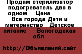 Продам стерилизатор-подогреватель два в одном. › Цена ­ 1 400 - Все города Дети и материнство » Детское питание   . Вологодская обл.
